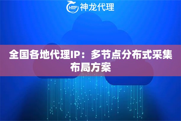 全国各地代理IP：多节点分布式采集布局方案