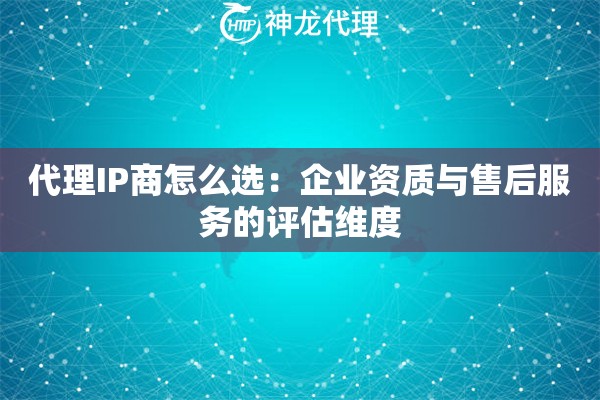 代理IP商怎么选：企业资质与售后服务的评估维度