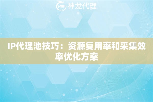 IP代理池技巧：资源复用率和采集效率优化方案