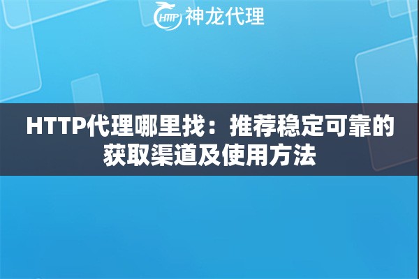 HTTP代理哪里找：推荐稳定可靠的获取渠道及使用方法