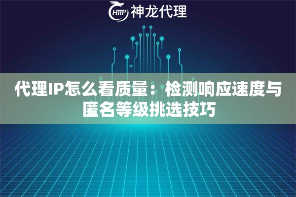 代理IP怎么看质量：检测响应速度与匿名等级挑选技巧