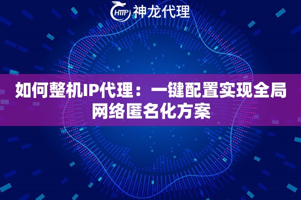 如何整机IP代理：一键配置实现全局网络匿名化方案