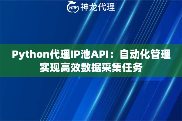 Python代理IP池API：自动化管理实现高效数据采集任务
