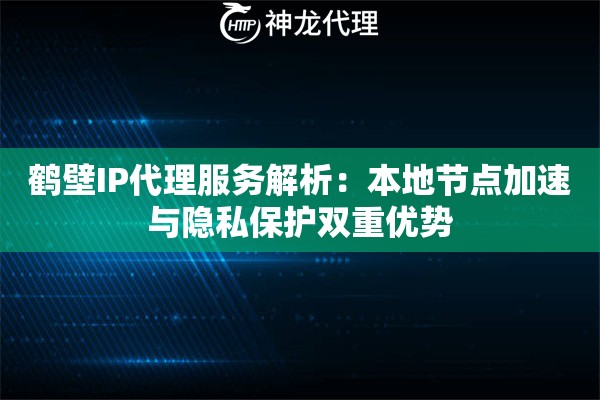 鹤壁IP代理服务解析：本地节点加速与隐私保护双重优势