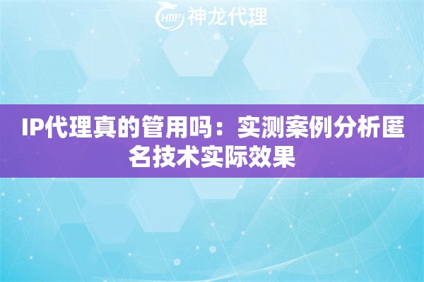 IP代理真的管用吗：实测案例分析匿名技术实际效果