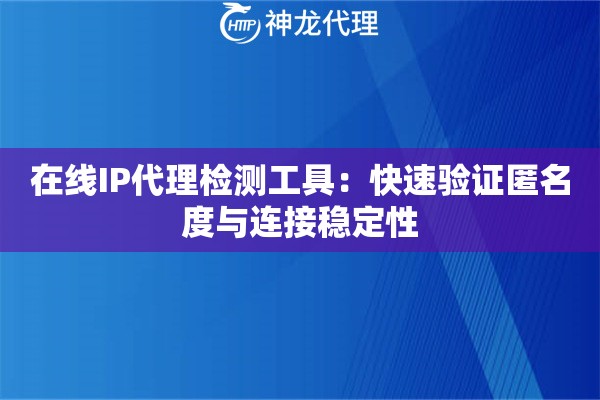 在线IP代理检测工具：快速验证匿名度与连接稳定性