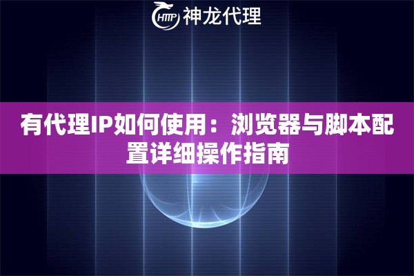 有代理IP如何使用：浏览器与脚本配置详细操作指南