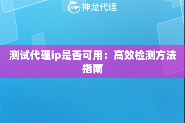 测试代理ip是否可用：高效检测方法指南