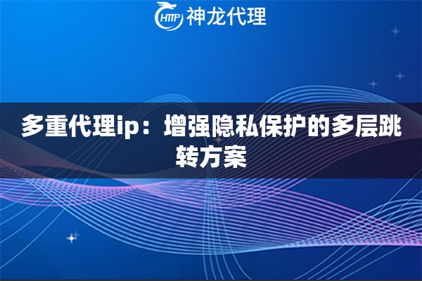 多重代理ip：增强隐私保护的多层跳转方案