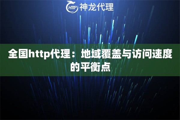 全国http代理：地域覆盖与访问速度的平衡点