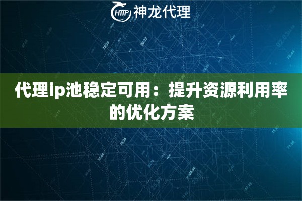 代理ip池稳定可用：提升资源利用率的优化方案