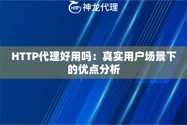HTTP代理好用吗：真实用户场景下的优点分析