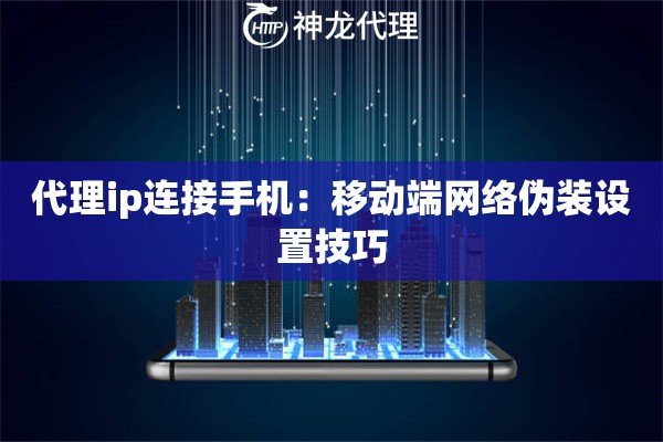 代理ip连接手机：移动端网络伪装设置技巧