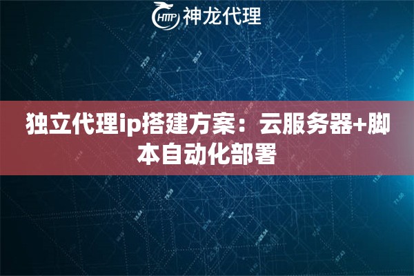 独立代理ip搭建方案：云服务器+脚本自动化部署