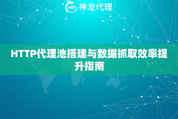 HTTP代理池搭建与数据抓取效率提升指南