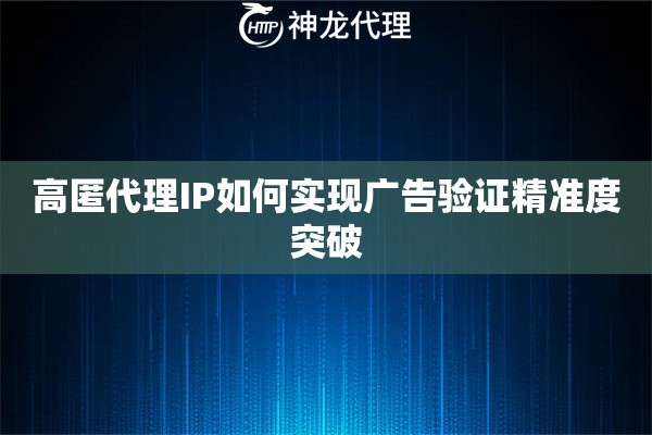 高匿代理IP如何实现广告验证精准度突破