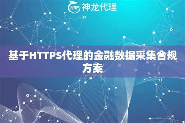 基于HTTPS代理的金融数据采集合规方案