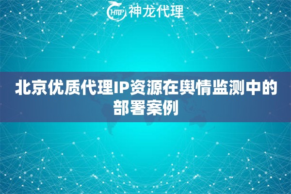 北京优质代理IP资源在舆情监测中的部署案例