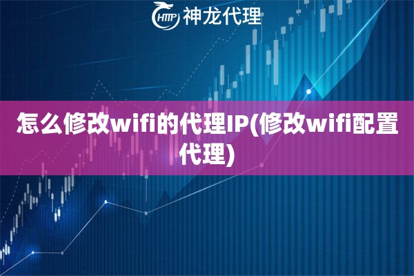 怎么修改wifi的代理IP(修改wifi配置代理)