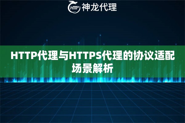 HTTP代理与HTTPS代理的协议适配场景解析