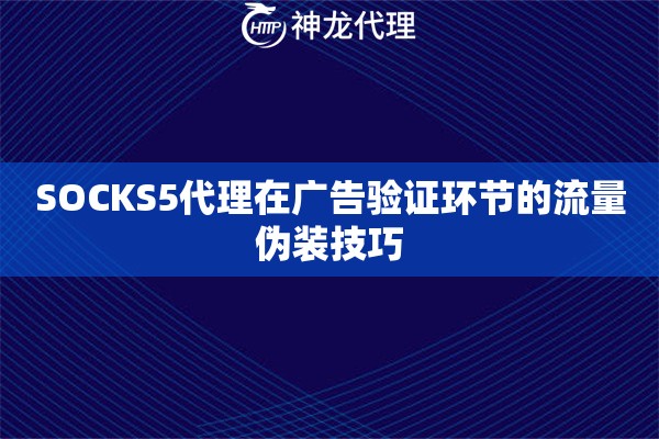 SOCKS5代理在广告验证环节的流量伪装技巧