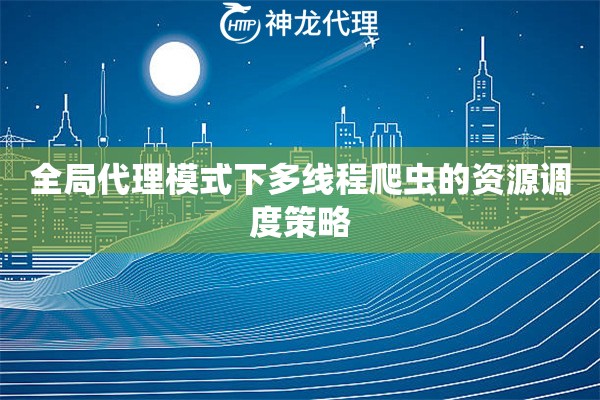 全局代理模式下多线程爬虫的资源调度策略