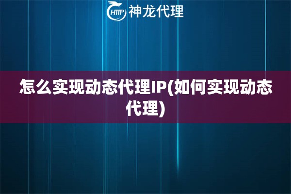 怎么实现动态代理IP(如何实现动态代理)