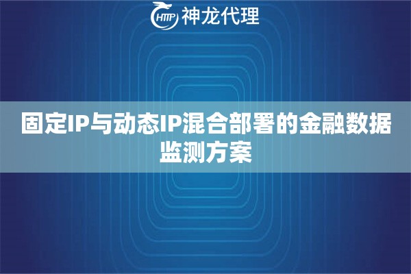 固定IP与动态IP混合部署的金融数据监测方案