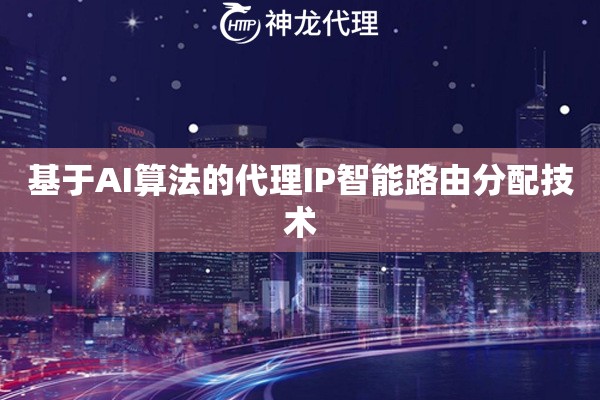 基于AI算法的代理IP智能路由分配技术