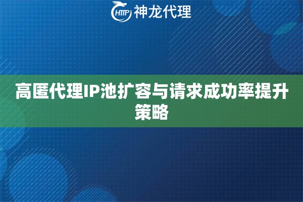 高匿代理IP池扩容与请求成功率提升策略