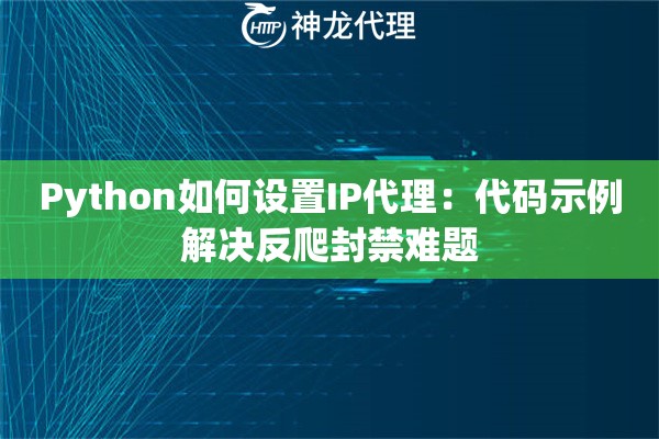 Python如何设置IP代理：代码示例解决反爬封禁难题