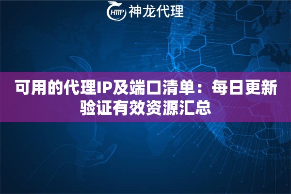 可用的代理IP及端口清单：每日更新验证有效资源汇总