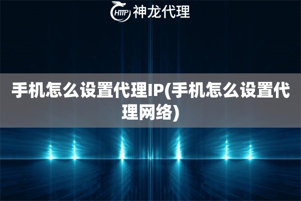 手机怎么设置代理IP(手机怎么设置代理网络)