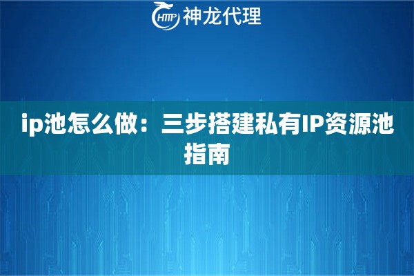 ip池怎么做：三步搭建私有IP资源池指南