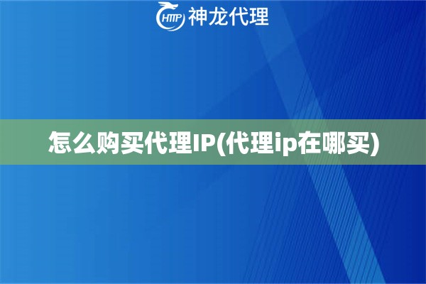 怎么购买代理IP(代理ip在哪买)