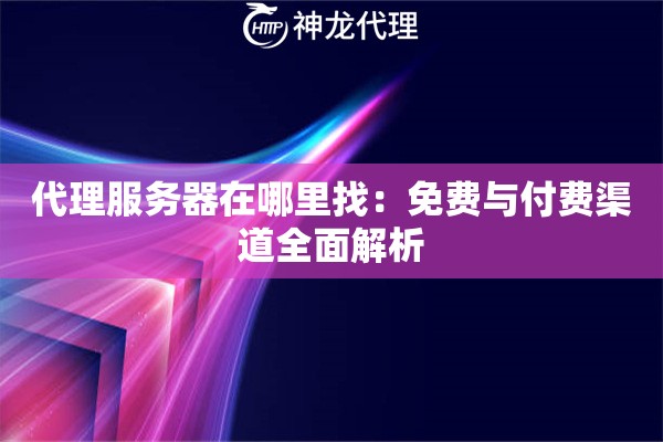 代理服务器在哪里找：免费与付费渠道全面解析