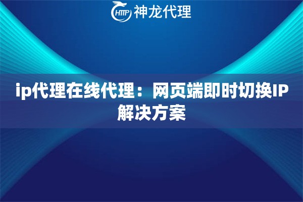 ip代理在线代理：网页端即时切换IP解决方案