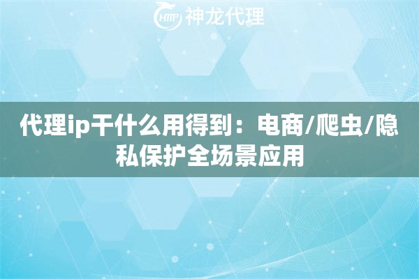 代理ip干什么用得到：电商/爬虫/隐私保护全场景应用