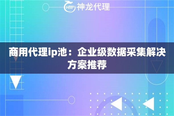 商用代理ip池：企业级数据采集解决方案推荐