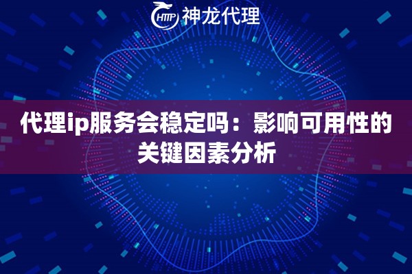 代理ip服务会稳定吗：影响可用性的关键因素分析