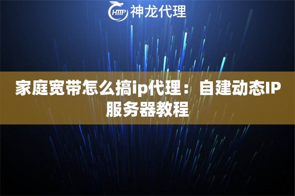 家庭宽带怎么搞ip代理：自建动态IP服务器教程