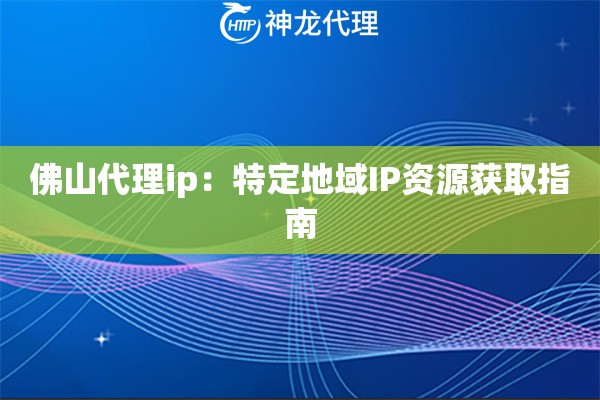 佛山代理ip：特定地域IP资源获取指南