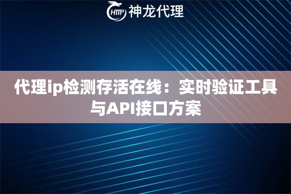 代理ip检测存活在线：实时验证工具与API接口方案