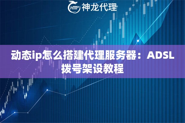 动态ip怎么搭建代理服务器：ADSL拨号架设教程