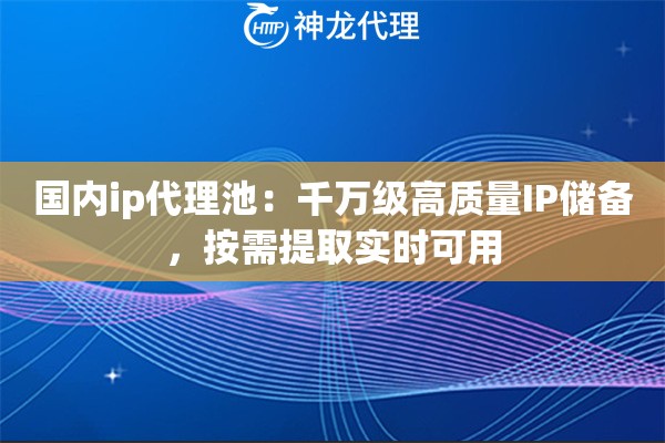 国内ip代理池：千万级高质量IP储备，按需提取实时可用