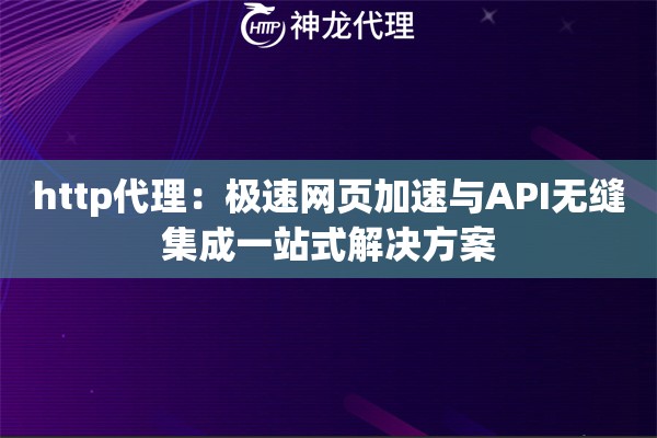 http代理：极速网页加速与API无缝集成一站式解决方案