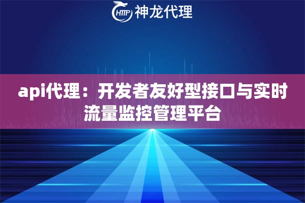 api代理：开发者友好型接口与实时流量监控管理平台