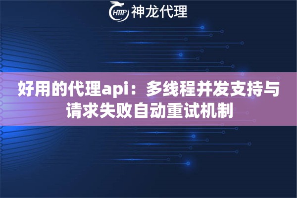 好用的代理api：多线程并发支持与请求失败自动重试机制
