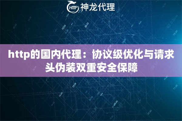 http的国内代理：协议级优化与请求头伪装双重安全保障