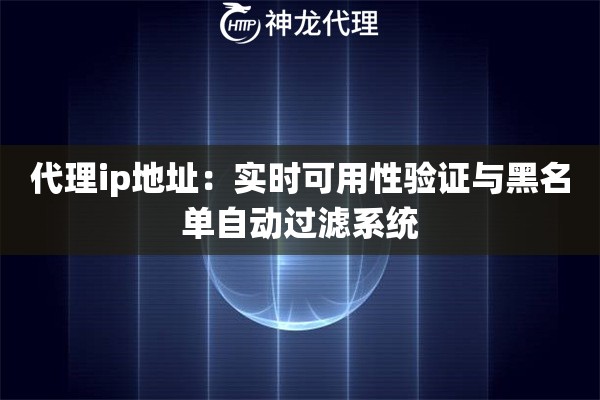 代理ip地址：实时可用性验证与黑名单自动过滤系统